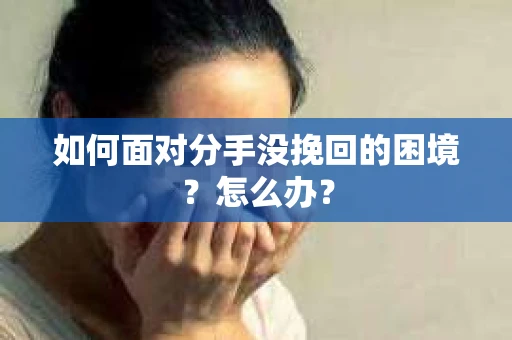如何面对分手没挽回的困境？怎么办？