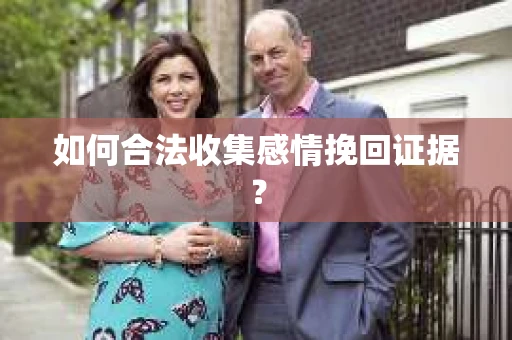 如何合法收集感情挽回证据？