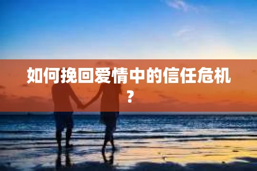 如何挽回爱情中的信任危机？
