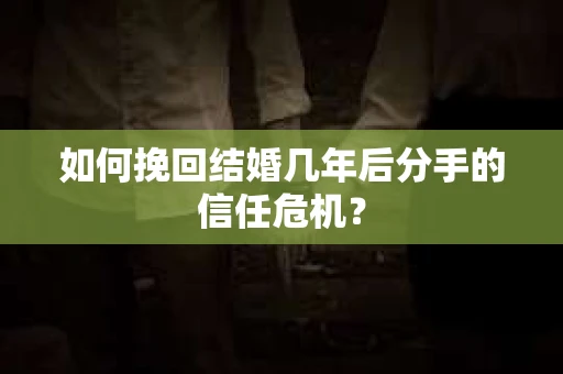 如何挽回结婚几年后分手的信任危机？