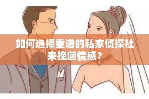 如何选择靠谱的私家侦探社来挽回情感？