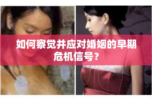 如何察觉并应对婚姻的早期危机信号？