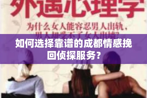 如何选择靠谱的成都情感挽回侦探服务？