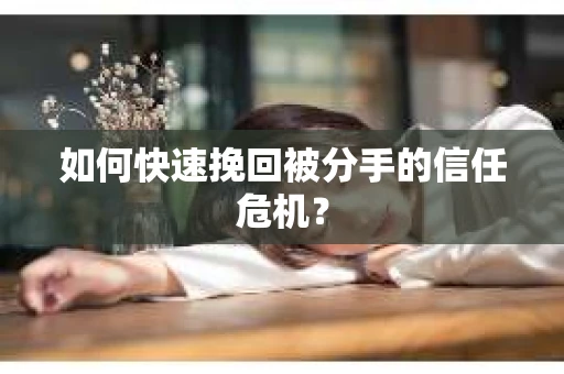 如何快速挽回被分手的信任危机？