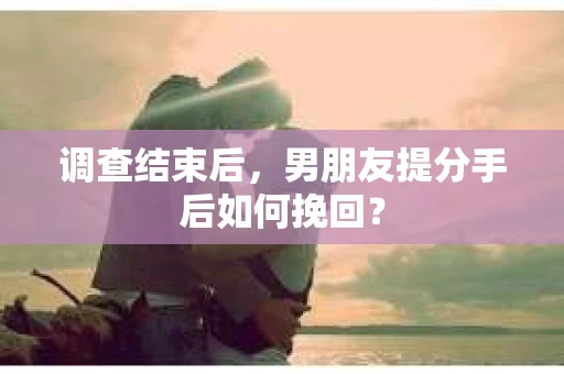 调查结束后，男朋友提分手后如何挽回？
