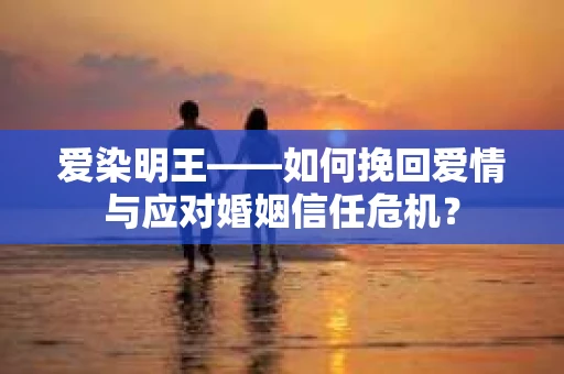 爱染明王——如何挽回爱情与应对婚姻信任危机？