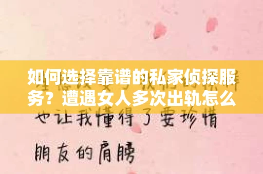 如何选择靠谱的私家侦探服务？遭遇女人多次出轨怎么办？