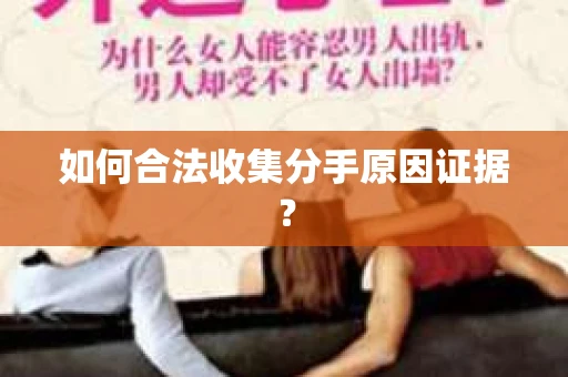 如何合法收集分手原因证据？
