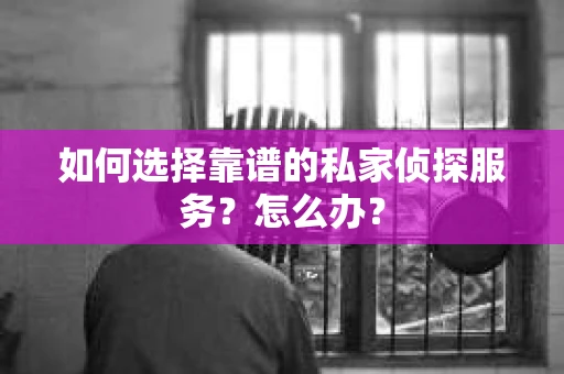 如何选择靠谱的私家侦探服务？怎么办？