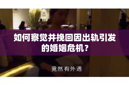 如何察觉并挽回因出轨引发的婚姻危机？