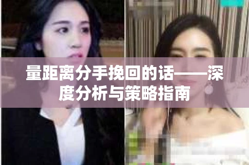 量距离分手挽回的话——深度分析与策略指南