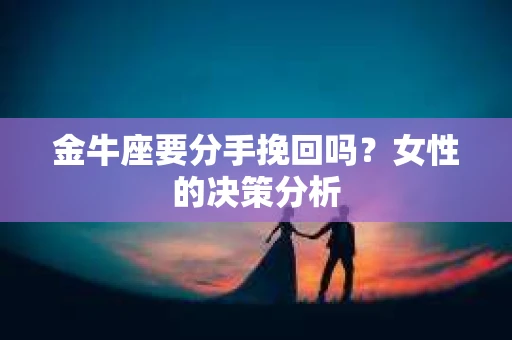 金牛座要分手挽回吗？女性的决策分析