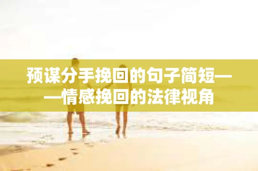 预谋分手挽回的句子简短——情感挽回的法律视角
