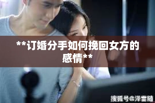 **订婚分手如何挽回女方的感情**