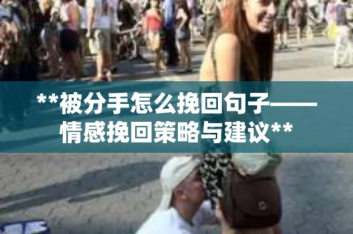 **被分手怎么挽回句子——情感挽回策略与建议**