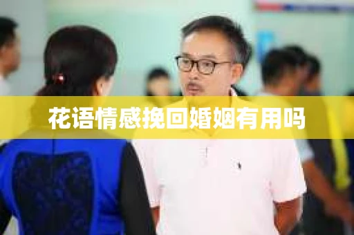 花语情感挽回婚姻有用吗