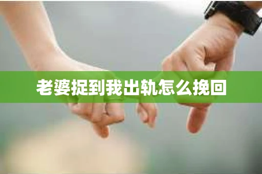 老婆捉到我出轨怎么挽回