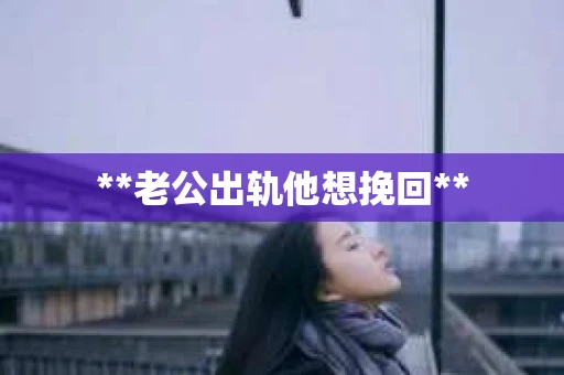 **老公出轨他想挽回**