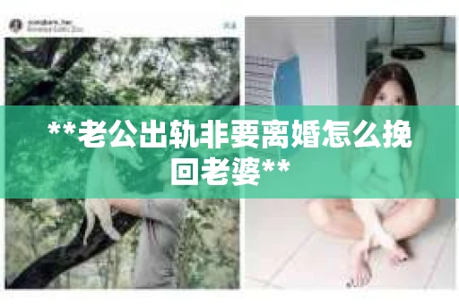 **老公出轨非要离婚怎么挽回老婆**