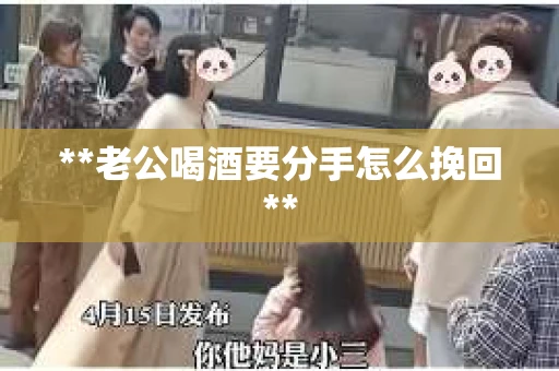**老公喝酒要分手怎么挽回**