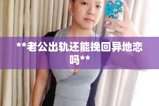 **老公出轨还能挽回异地恋吗**