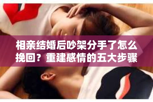 相亲结婚后吵架分手了怎么挽回？重建感情的五大步骤