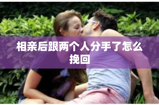 相亲后跟两个人分手了怎么挽回