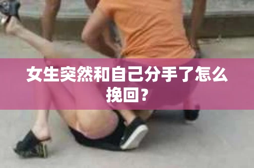 女生突然和自己分手了怎么挽回? 女生突然和自己分手了怎么挽回?