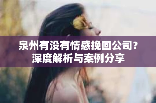 泉州有没有情感挽回公司？深度解析与案例分享