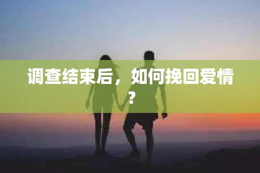 调查结束后，如何挽回爱情？
