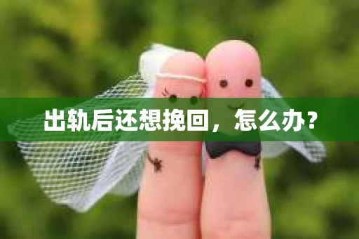 出轨后还想挽回，怎么办？
