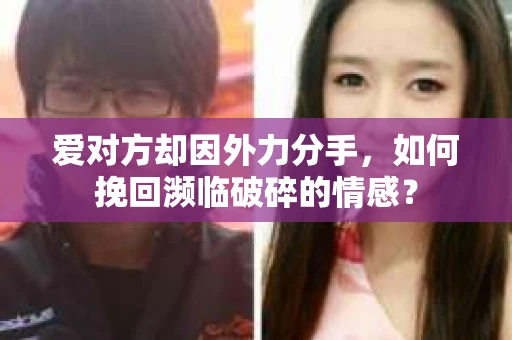 爱对方却因外力分手，如何挽回濒临破碎的情感？