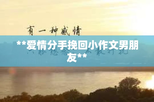 **爱情分手挽回小作文男朋友**