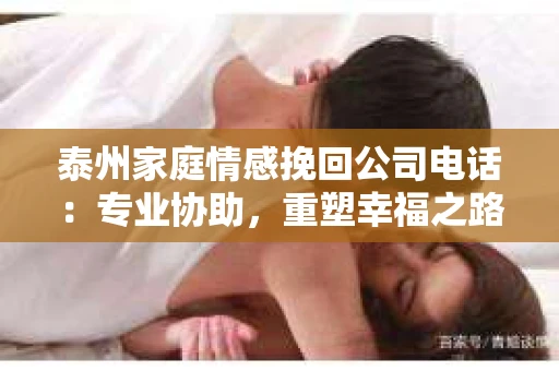 泰州家庭情感挽回公司电话：专业协助，重塑幸福之路