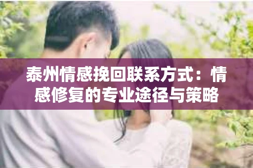 泰州情感挽回联系方式：情感修复的专业途径与策略