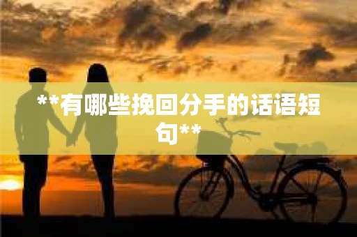 **有哪些挽回分手的话语短句**