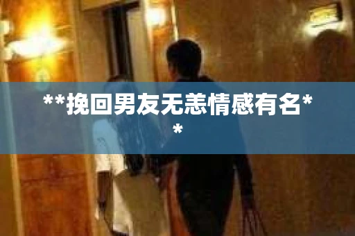 **挽回男友无恙情感有名**
