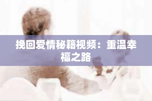 挽回爱情秘籍视频：重温幸福之路