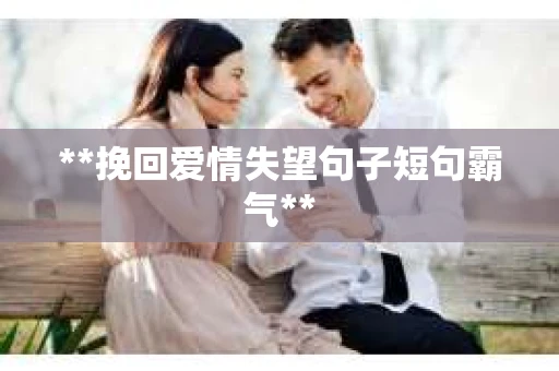**挽回爱情失望句子短句霸气**