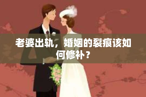 老婆出轨，婚姻的裂痕该如何修补？