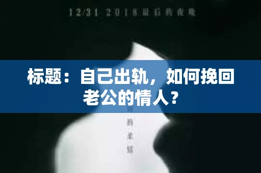 标题：自己出轨，如何挽回老公的情人？