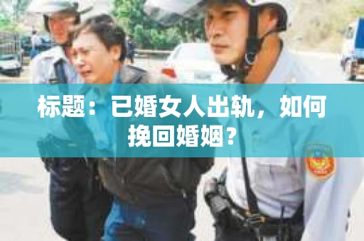 标题：已婚女人出轨，如何挽回婚姻？
