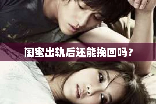 闺蜜出轨后还能挽回吗? 闺蜜出轨后还能挽回吗?