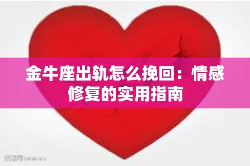 金牛座出轨怎么挽回：情感修复的实用指南