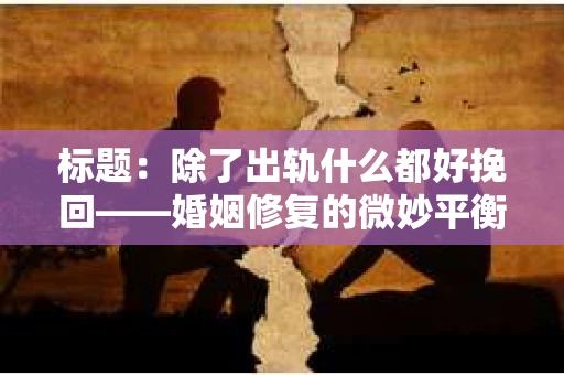 标题：除了出轨什么都好挽回——婚姻修复的微妙平衡