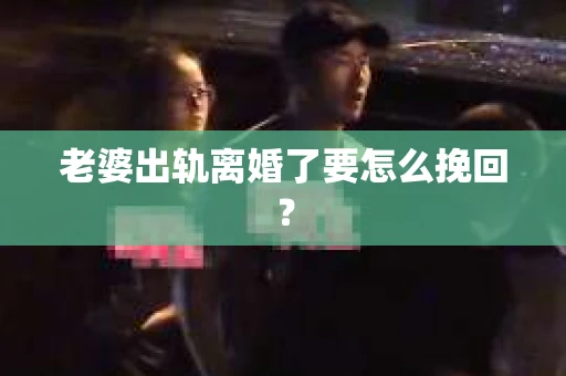 老婆出轨离婚了要怎么挽回？