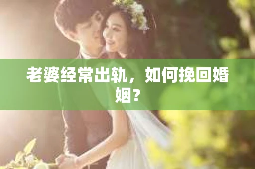 老婆经常出轨，如何挽回婚姻？