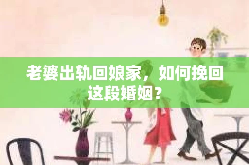 老婆出轨回娘家，如何挽回这段婚姻？