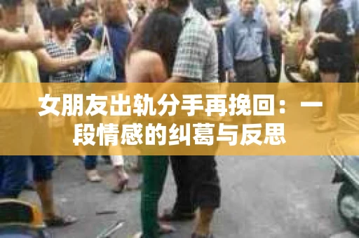 女朋友出轨分手再挽回：一段情感的纠葛与反思