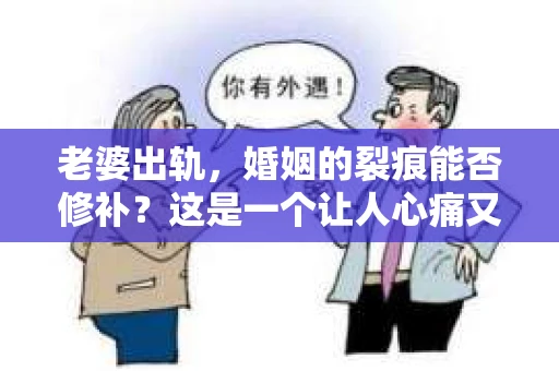 老婆出轨，婚姻的裂痕能否修补？这是一个让人心痛又充满疑惑的问题。在小说的世界里，这样的故事屡见不鲜，但现实中的我们，又该如何面对这样的困境呢？今天，就让我们一起来探讨一下，老婆出轨，婚姻能否挽回来。